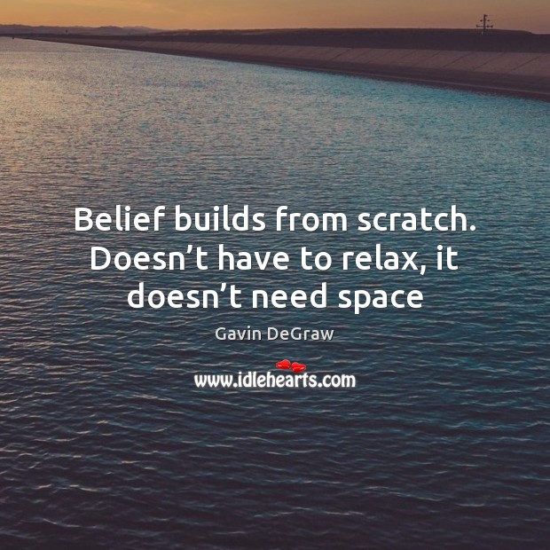 Belief builds from scratch. Doesn’t have to relax, it doesn’t need space Gavin DeGraw Picture Quote