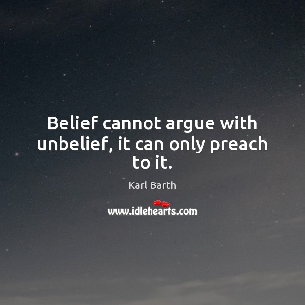 Belief cannot argue with unbelief, it can only preach to it. Image