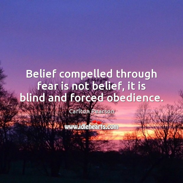Belief compelled through fear is not belief, it is blind and forced obedience. Carlton Pearson Picture Quote