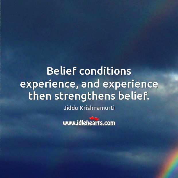 Belief conditions experience, and experience then strengthens belief. Jiddu Krishnamurti Picture Quote