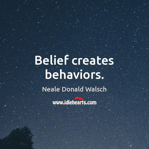 Belief creates behaviors. Neale Donald Walsch Picture Quote