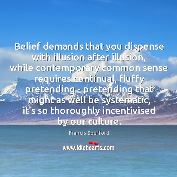 Belief demands that you dispense with illusion after illusion, while contemporary common Francis Spufford Picture Quote
