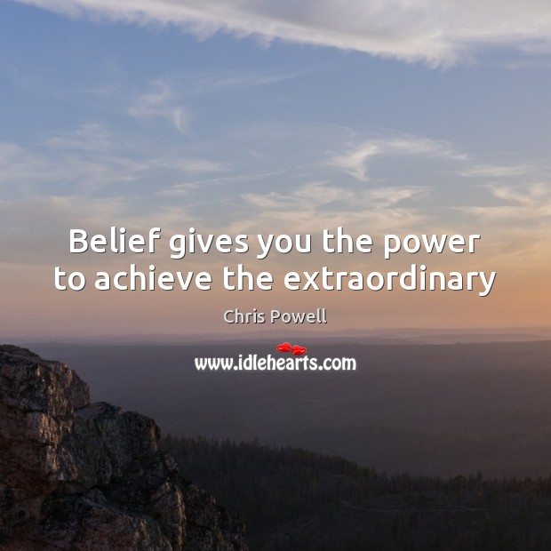 Belief gives you the power to achieve the extraordinary Chris Powell Picture Quote