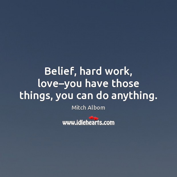 Belief, hard work, love–you have those things, you can do anything. Mitch Albom Picture Quote