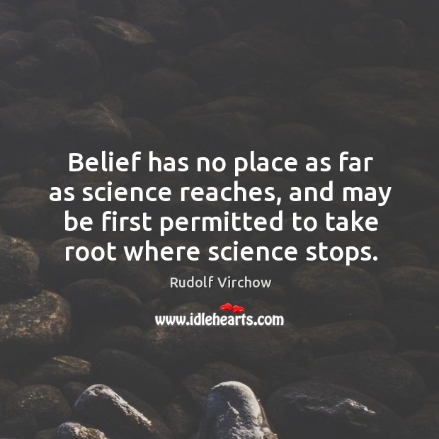 Belief has no place as far as science reaches, and may be Rudolf Virchow Picture Quote