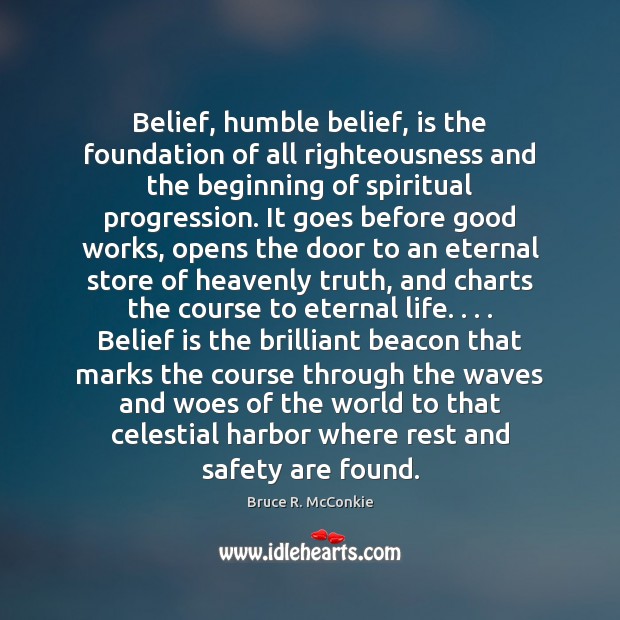 Belief, humble belief, is the foundation of all righteousness and the beginning Bruce R. McConkie Picture Quote