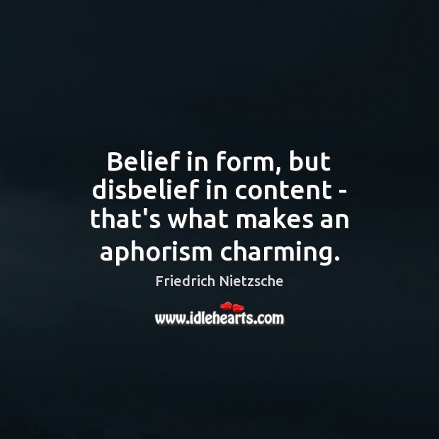 Belief in form, but disbelief in content – that’s what makes an aphorism charming. 