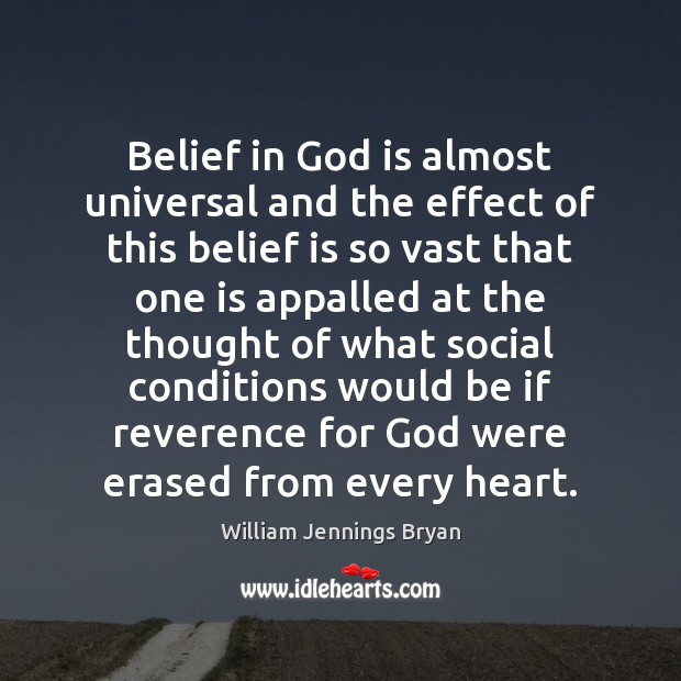 Belief in God is almost universal and the effect of this belief William Jennings Bryan Picture Quote