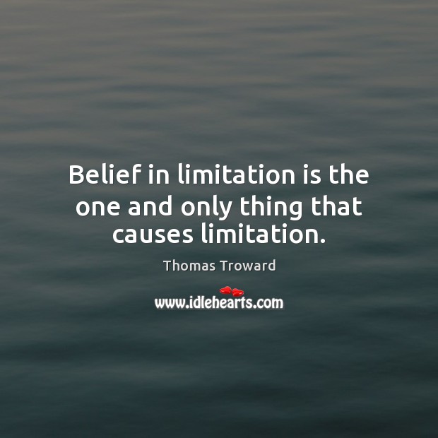 Belief in limitation is the one and only thing that causes limitation. Thomas Troward Picture Quote