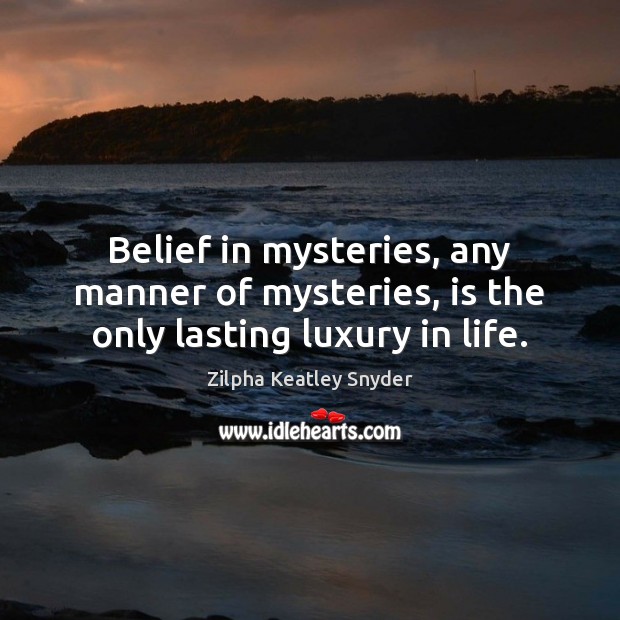 Belief in mysteries, any manner of mysteries, is the only lasting luxury in life. Image