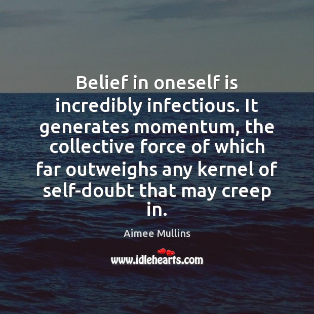 Belief in oneself is incredibly infectious. It generates momentum, the collective force Aimee Mullins Picture Quote