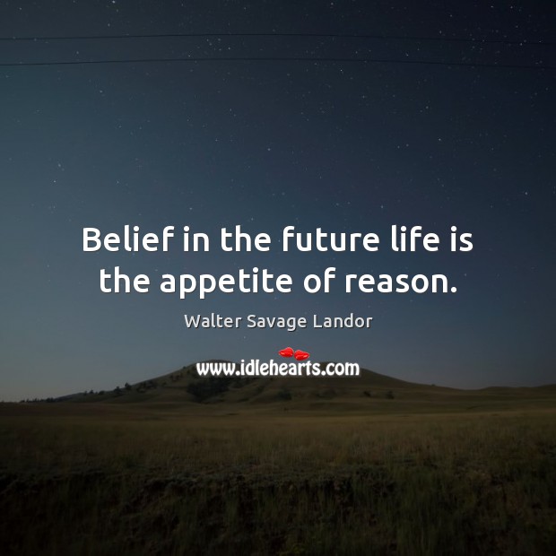 Belief in the future life is the appetite of reason. Walter Savage Landor Picture Quote