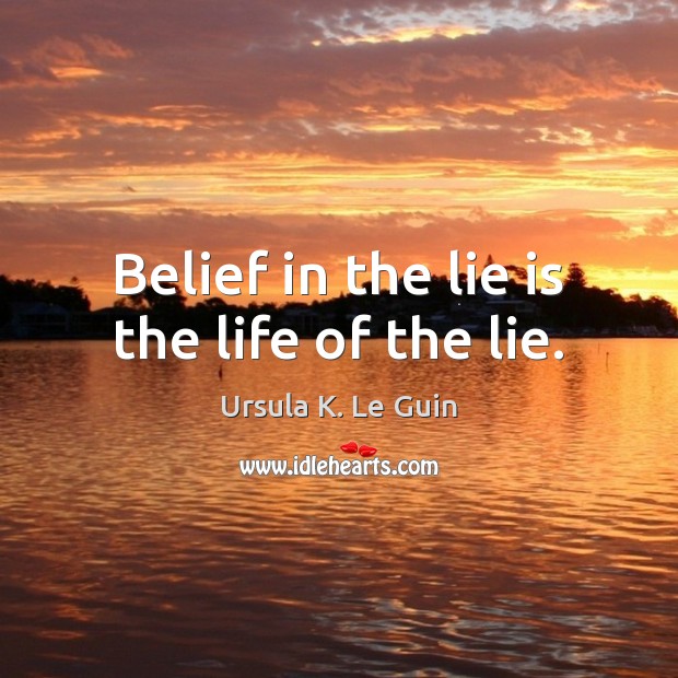 Belief in the lie is the life of the lie. Ursula K. Le Guin Picture Quote