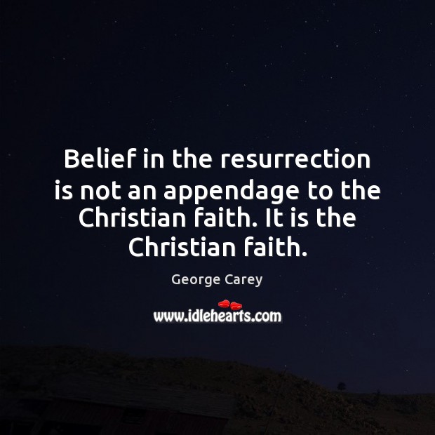 Belief in the resurrection is not an appendage to the Christian faith. George Carey Picture Quote