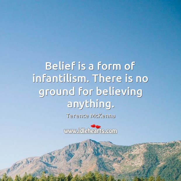 Belief is a form of infantilism. There is no ground for believing anything. Image