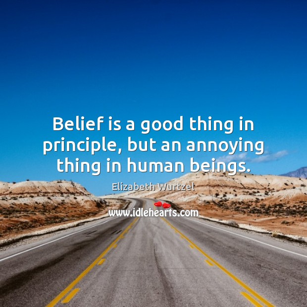 Belief is a good thing in principle, but an annoying thing in human beings. Belief Quotes Image