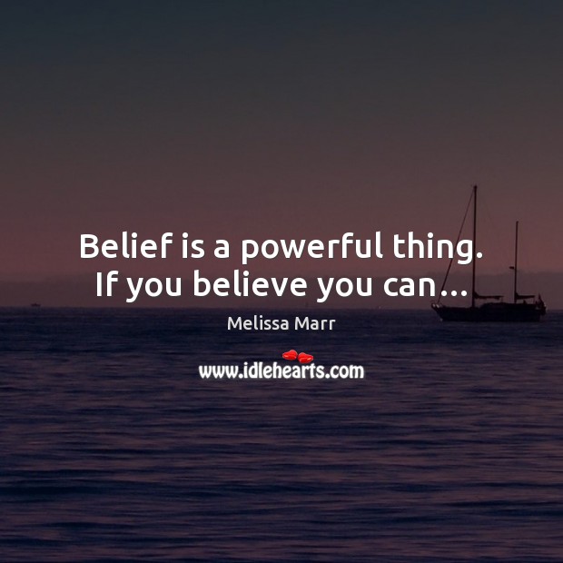 Belief is a powerful thing. If you believe you can… Melissa Marr Picture Quote