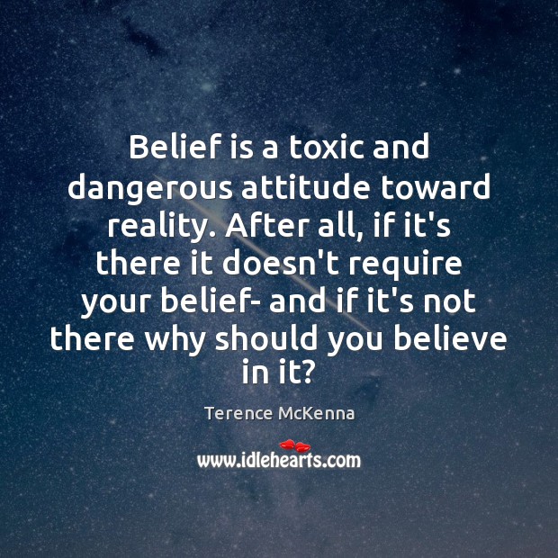 Belief is a toxic and dangerous attitude toward reality. After all, if Terence McKenna Picture Quote