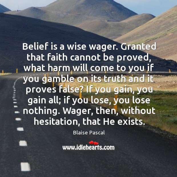Belief is a wise wager. Granted that faith cannot be proved, what harm will come to you if Image