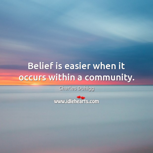 Belief is easier when it occurs within a community. Charles Duhigg Picture Quote