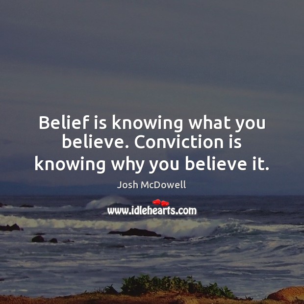 Belief is knowing what you believe. Conviction is knowing why you believe it. Josh McDowell Picture Quote