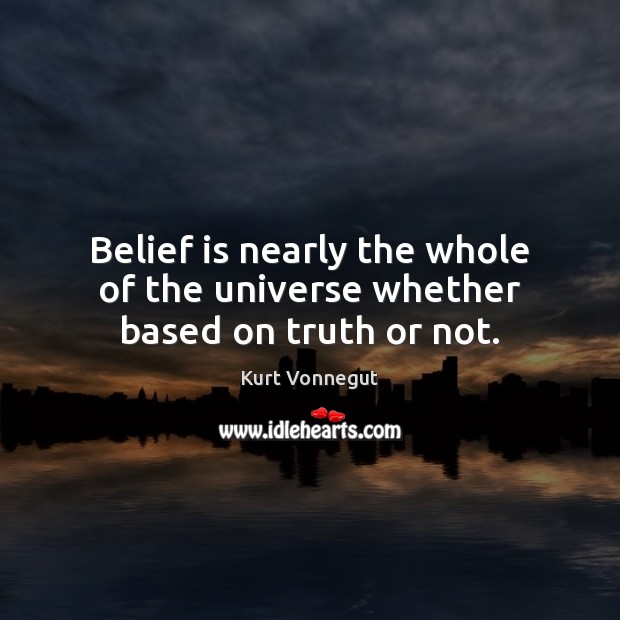 Belief is nearly the whole of the universe whether based on truth or not. Image