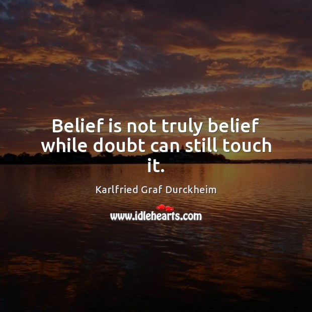 Belief is not truly belief while doubt can still touch it. Karlfried Graf Durckheim Picture Quote