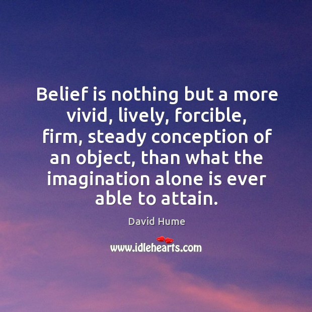 Belief is nothing but a more vivid, lively, forcible Image