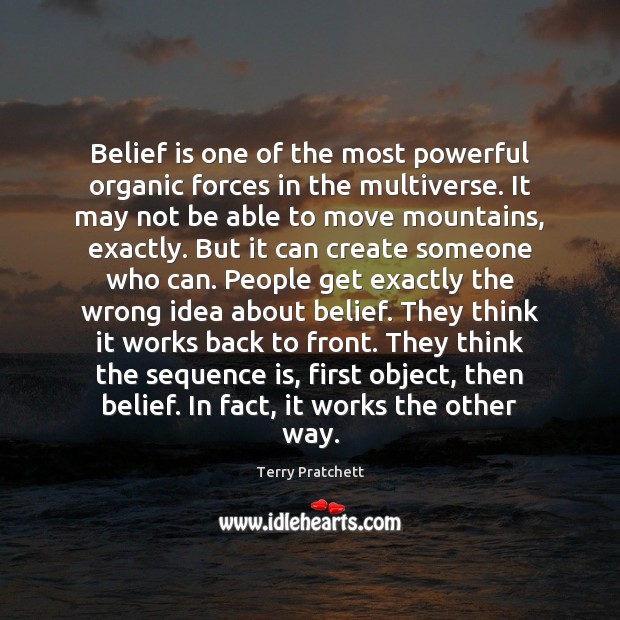 Belief is one of the most powerful organic forces in the multiverse. Belief Quotes Image