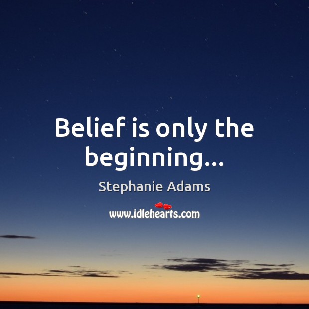 Belief is only the beginning… Belief Quotes Image