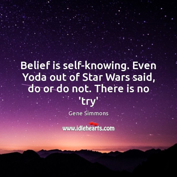 Belief is self-knowing. Even Yoda out of Star Wars said, do or do not. There is no ‘try’ Belief Quotes Image