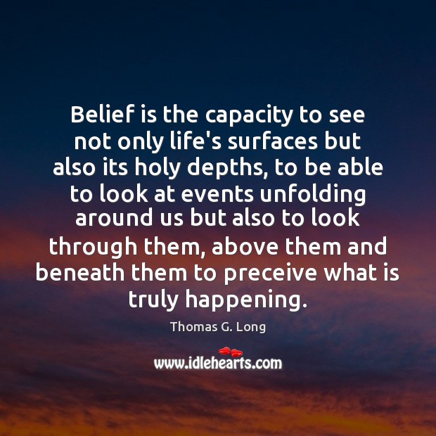 Belief is the capacity to see not only life’s surfaces but also Thomas G. Long Picture Quote