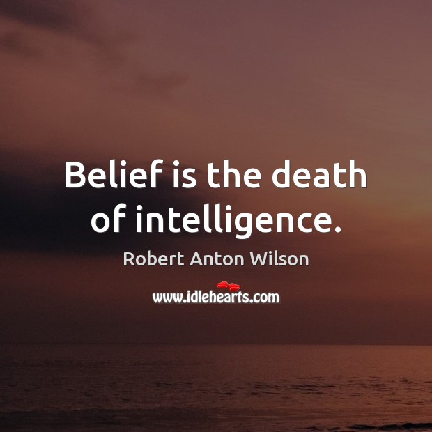 Belief is the death of intelligence. Robert Anton Wilson Picture Quote