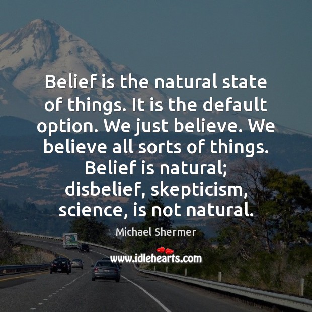 Belief is the natural state of things. It is the default option. Image