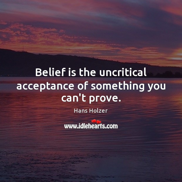 Belief is the uncritical acceptance of something you can’t prove. Belief Quotes Image