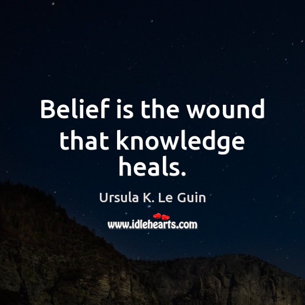 Belief is the wound that knowledge heals. Image
