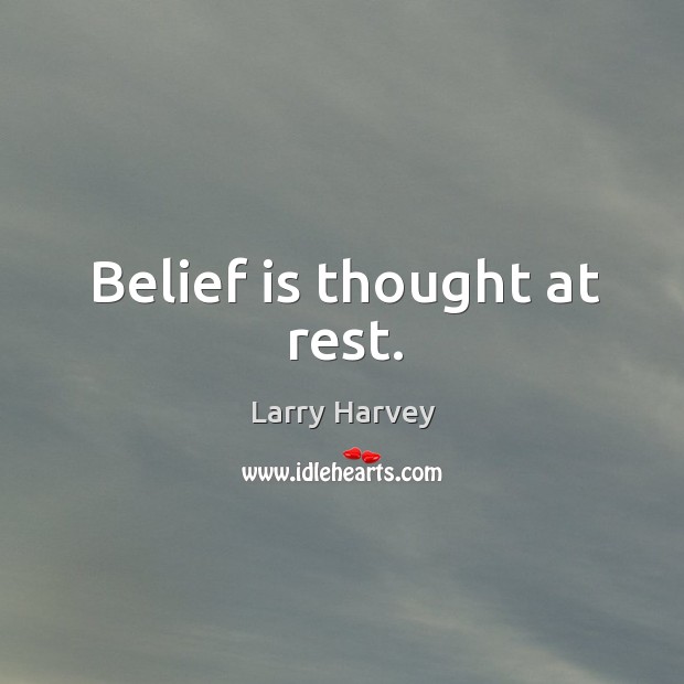 Belief is thought at rest. Larry Harvey Picture Quote