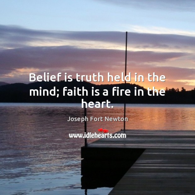 Belief is truth held in the mind; faith is a fire in the heart. Joseph Fort Newton Picture Quote