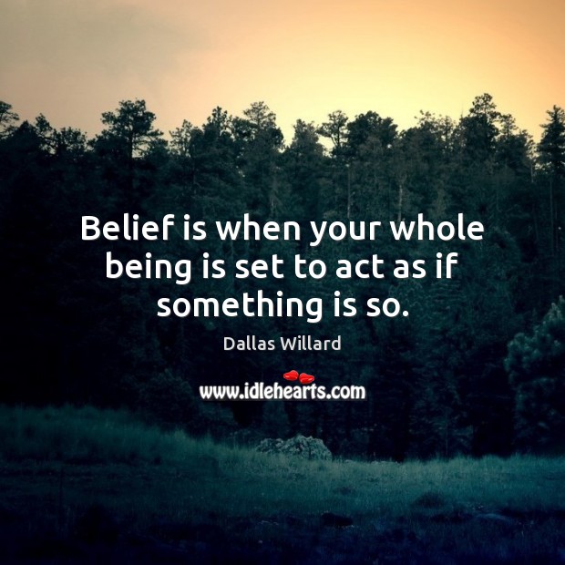 Belief is when your whole being is set to act as if something is so. Dallas Willard Picture Quote