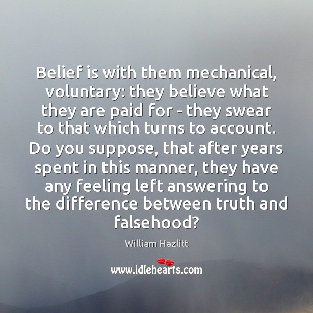 Belief is with them mechanical, voluntary: they believe what they are paid William Hazlitt Picture Quote