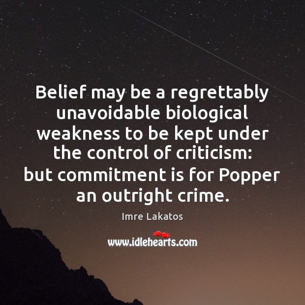Belief may be a regrettably unavoidable biological weakness to be kept under Imre Lakatos Picture Quote