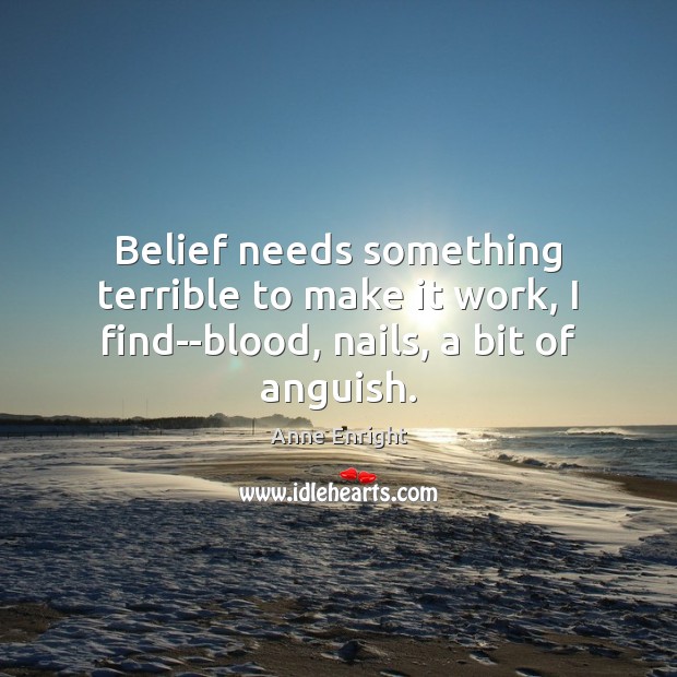 Belief needs something terrible to make it work, I find–blood, nails, a bit of anguish. Image