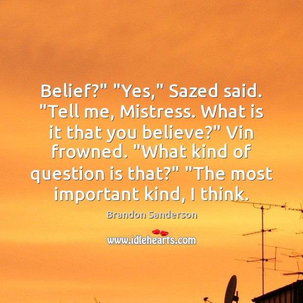 Belief?” “Yes,” Sazed said. “Tell me, Mistress. What is it that you Brandon Sanderson Picture Quote