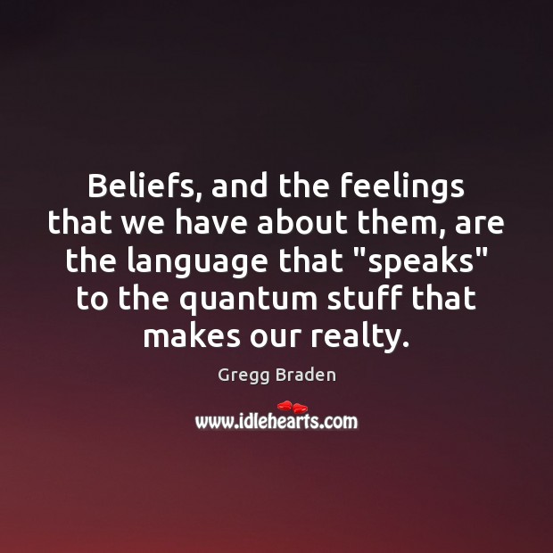 Beliefs, and the feelings that we have about them, are the language Gregg Braden Picture Quote