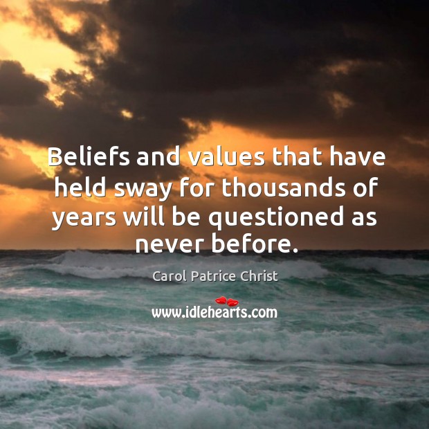 Beliefs and values that have held sway for thousands of years will be questioned as never before. Carol Patrice Christ Picture Quote