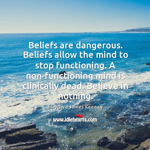 Beliefs are dangerous. Beliefs allow the mind to stop functioning. A non-functioning Maynard James Keenan Picture Quote