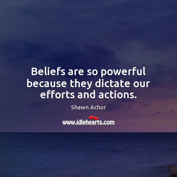 Beliefs are so powerful because they dictate our efforts and actions. Shawn Achor Picture Quote