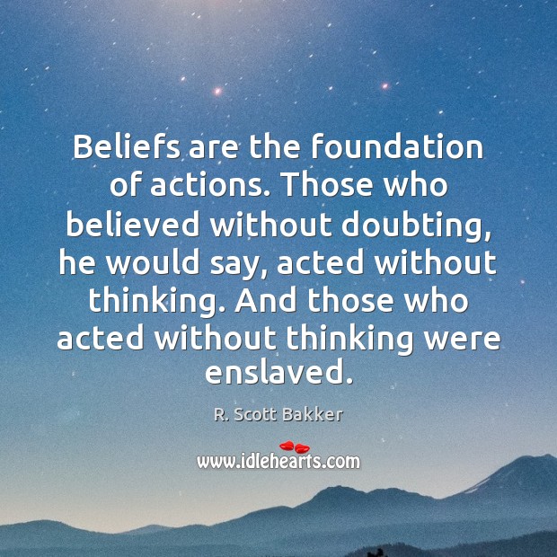 Beliefs are the foundation of actions. Those who believed without doubting, he R. Scott Bakker Picture Quote