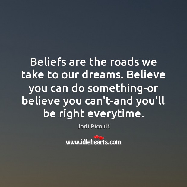 Beliefs are the roads we take to our dreams. Believe you can Jodi Picoult Picture Quote