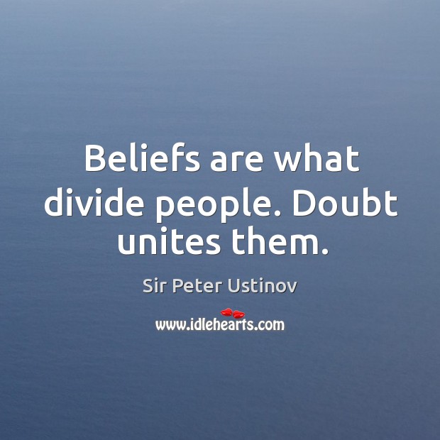 Beliefs are what divide people. Doubt unites them. Sir Peter Ustinov Picture Quote